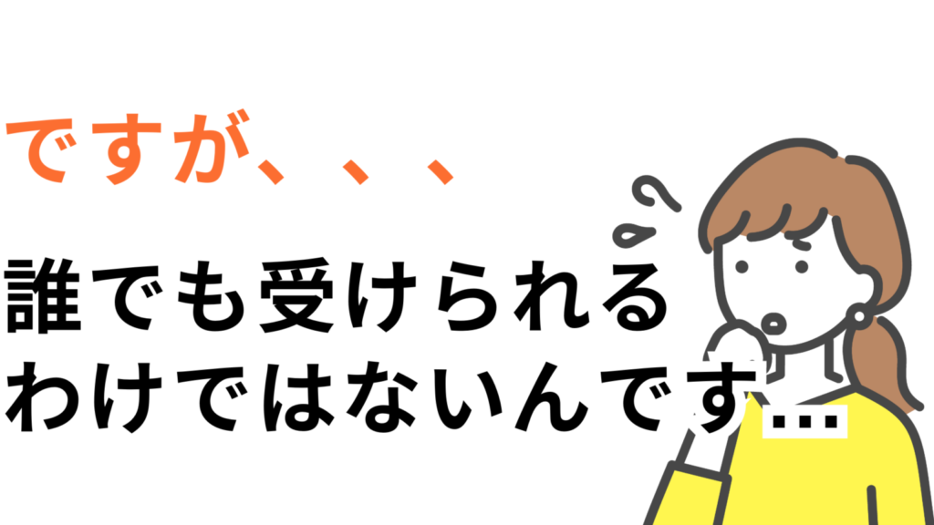 誰でも、受けられるわけではないんです