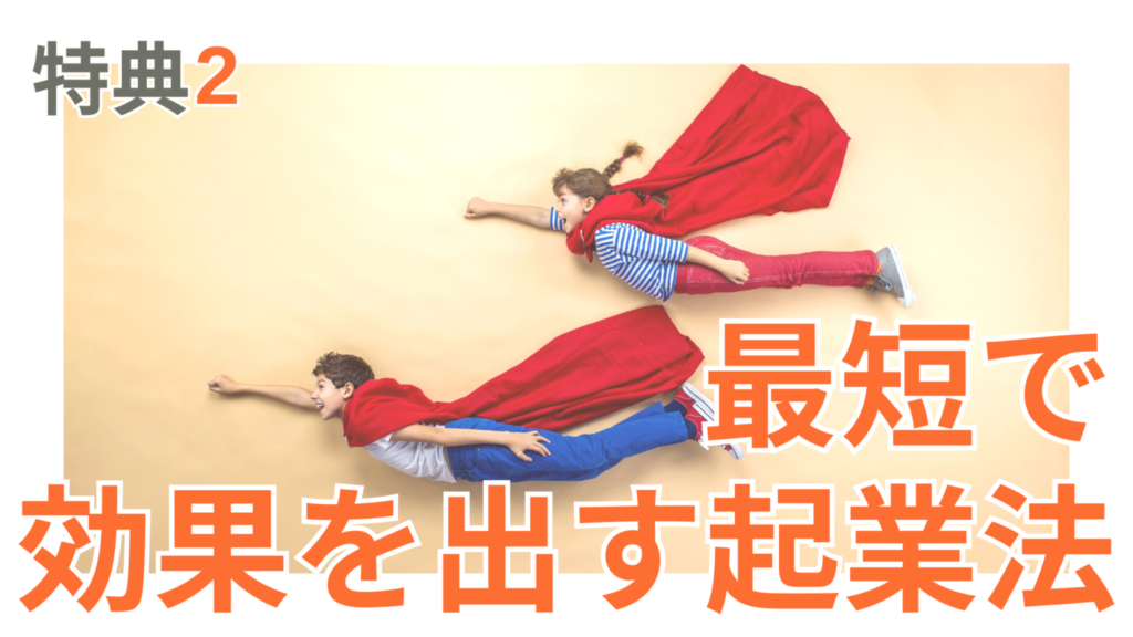 特典2は最短で効果を出す起業法