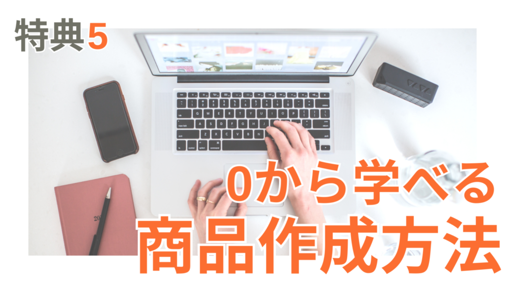 特典5は、0から学べる商品作成方法