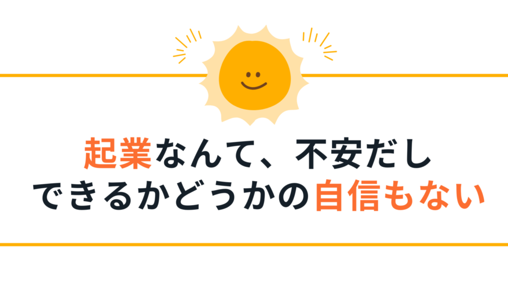 起業なんで、不安だしできるかどうか自信がなくても大丈夫